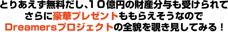 とりあえず無料だし、１０億円の財産分与も受けられてさらに豪華プレゼントももらえそうなのでDreamdersプロジェクトの全貌を覗き見してみる！