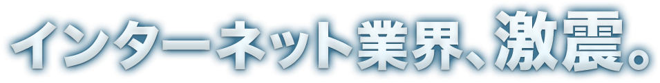 インターネット業界、激震。
