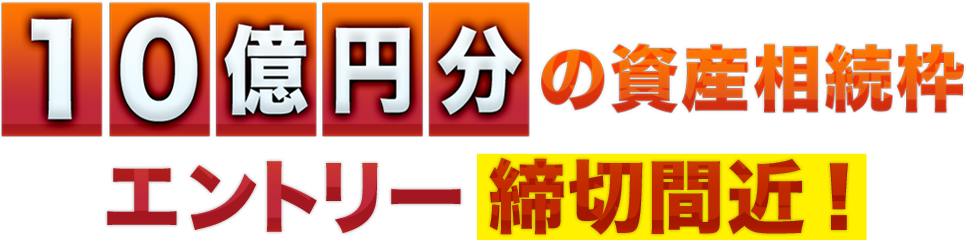 １０ 億 円 分の資産相続枠エントリー締切間近！