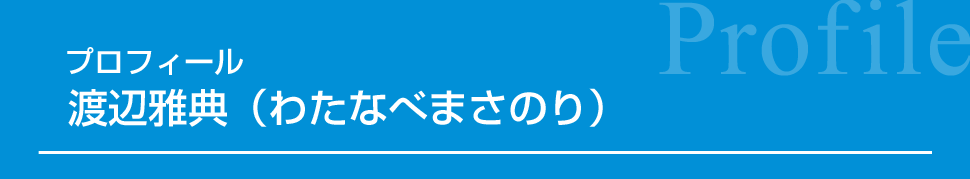プロフィール 渡辺雅典（わたなべまさのり）