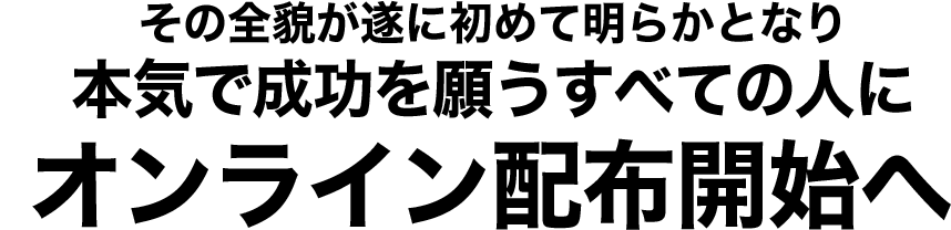 その全貌が遂に初めて明らかとなり本気で成功を願うすべての人にオンライン配布開始へ