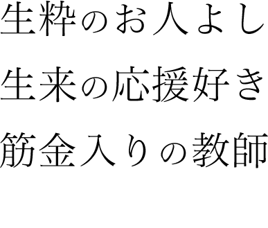 生粋のお人よし生来の応援好き筋金入りの教師